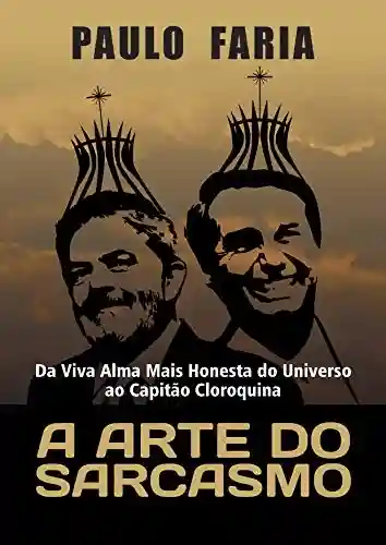 Capa do livro: A Arte do Sarcasmo: Da Viva Alma Mais Honesta do Universo ao Capitão Cloroquina - Ler Online pdf