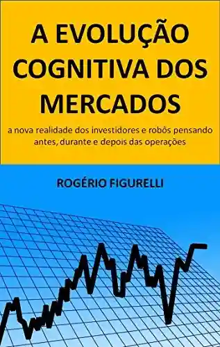 Livro PDF: A evolução cognitiva dos mercados: A nova realidade dos investidores e robôs pensando antes, durante e depois das operações
