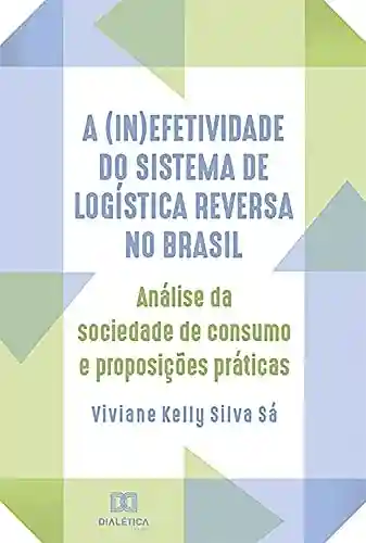 Livro PDF: A (in)efetividade do sistema de logística reversa no Brasil: análise da sociedade de consumo e proposições práticas