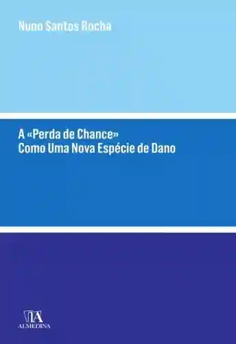 Capa do livro: A «Perda de Chance» Como Uma Nova Espécie de Dano - Ler Online pdf