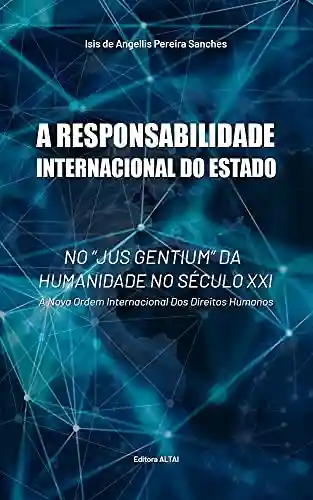 Capa do livro: A responsabilidade Internacional do Estado no “Jus Gentium” da humanidade no século XXI.: A nova Ordem Internacional dos Direitos Humanos - Ler Online pdf