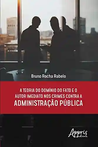 Livro PDF A Teoria do Domínio do Fato e o Autor Imediato nos Crimes Contra a Administração Pública