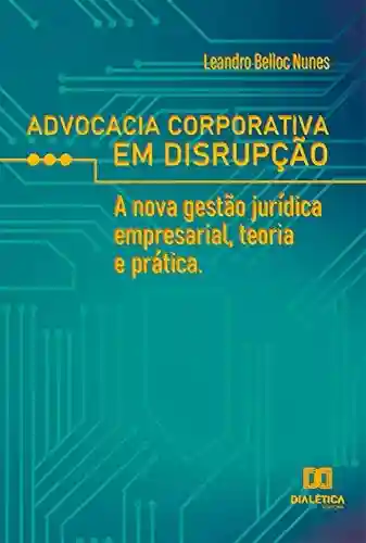 Livro PDF: Advocacia corporativa em disrupção: a nova gestão jurídica empresarial, teoria e prática
