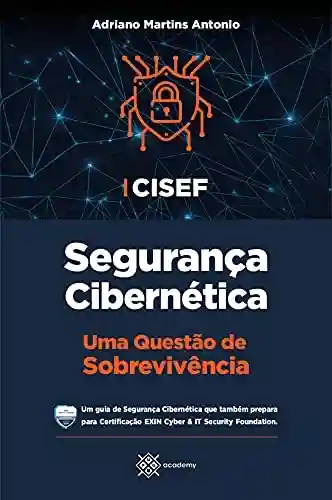 Livro PDF: CISEF – Segurança Cibernética: Uma Questão de Sobrevivência (Preparação para Exames de Certificação)
