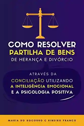 Livro PDF: Como Resolver Partilha de Bens de Herança e Divórcio através da Conciliação Utilizando a Inteligência Emocional