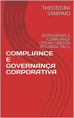 Livro PDF: COMPLIANCE E GOVERNANÇA CORPORATIVA: ENTENDENDO A COMPLIANCE LEITURA OBJETIVA RESUMIDA -FÁCIL