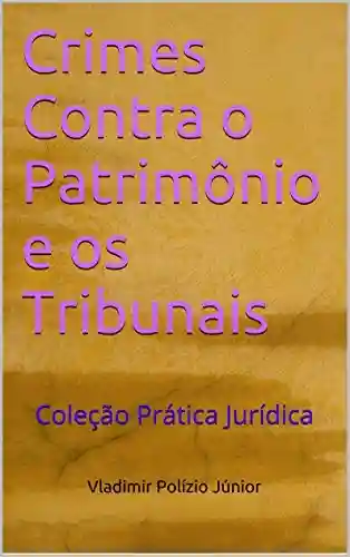 Capa do livro: Crimes Contra o Patrimônio e os Tribunais: Coleção Prática Jurídica - Ler Online pdf
