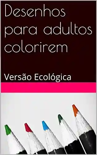Livro PDF: Desenhos para adultos colorirem: Versão Ecológica