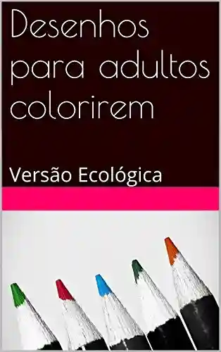 Livro PDF Desenhos para adultos colorirem: Versão Ecológica