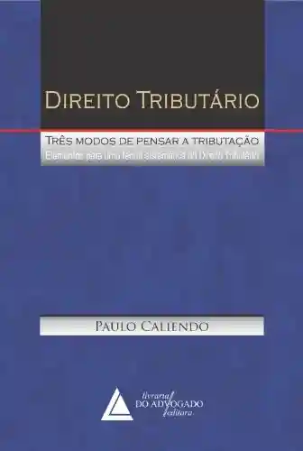 Livro PDF Direito Tributário Três Modos de Pensar a Tributação; Elementos para um Teoria Sistemática do Direito Tributário