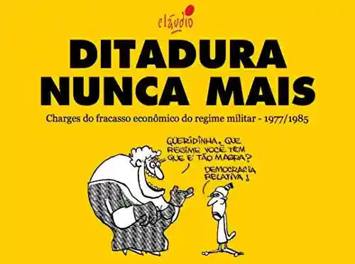 Livro PDF Ditadura Nunca Mais: Charges do fracasso econômico do regime militar – 1977/1985