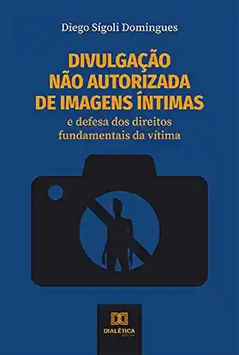 Capa do livro: Divulgação não autorizada de imagens íntimas: e defesa dos direitos fundamentais da vítima - Ler Online pdf