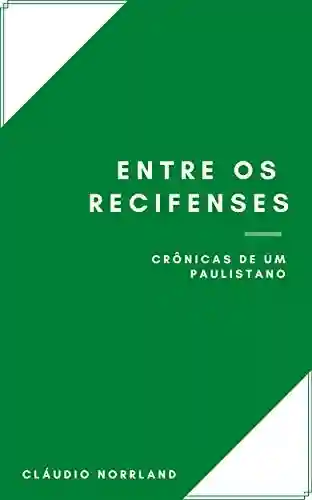 Capa do livro: Entre os recifenses: Crônicas de um paulistano - Ler Online pdf