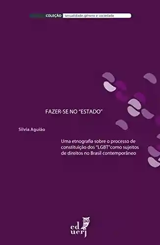 Livro PDF Fazer-se no “Estado”: uma etnografia sobre o processo de constituição dos “LGBT” como sujeitos de direitos no Brasil contemporâneo
