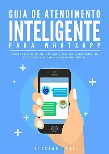 Livro PDF Guia de Atendimento Inteligente para Whatsapp: Aprenda a criar um chatbot para atendimento automático de conversas instantâneas para o seu negócio.