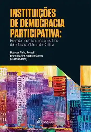 Livro PDF: Instituições de democracia participativa: bens democráticos nos conselhos de políticas públicas de Curitiba