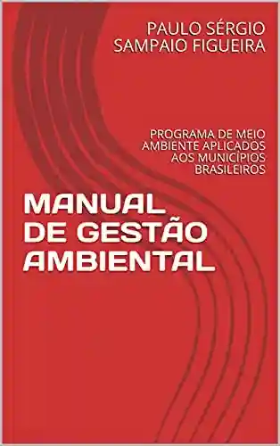 Livro PDF: MANUAL DE GESTÃO AMBIENTAL : PROGRAMA DE MEIO AMBIENTE APLICADOS AOS MUNICÍPIOS BRASILEIROS