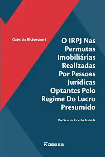 Livro PDF O IRPJ Nas Permutas Imobiliárias Realizadas por Pessoas Jurídicas Optantes pelo Regime do Lucro Presumido