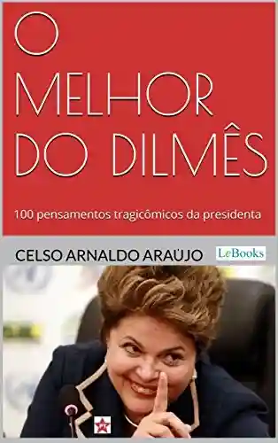 Capa do livro: O melhor do Dilmês: 100 Pensamentos Tragicômicos da Presidenta - Ler Online pdf