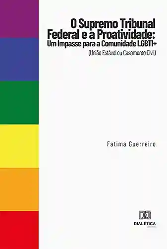 Capa do livro: O Supremo Tribunal Federal e a Proatividade: um impasse para a comunidade LGBTI+ (União Estável ou Casamento Civil) - Ler Online pdf