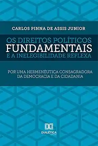 Livro PDF: Os direitos políticos fundamentais e a inelegibilidade reflexa: por uma hermenêutica consagradora da democracia e da cidadania