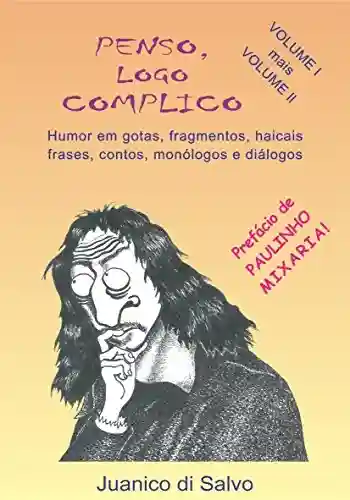 Capa do livro: PENSO, LOGO COMPLICO – Volumes 1 e 2: Humor em Gotas, Fragmentos, Haicais, Frases, Contos, Monólogos e Diálogos - Ler Online pdf
