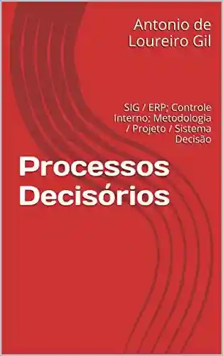 Capa do livro: Processos Decisórios: SIG / ERP; Controle Interno; Metodologia / Projeto / Sistema Decisão (UM Livro 1) - Ler Online pdf