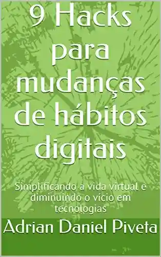 Capa do livro: 9 Hacks para mudanças de hábitos digitais: Simplificando a vida virtual e diminuindo o vício em tecnologias - Ler Online pdf