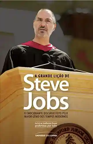 Capa do livro: A Grande Lição de Steve Jobs – o Emocionante Discurso Feito Pelo Maior Gênio Dos Tempos Modernose inesquecível - Ler Online pdf