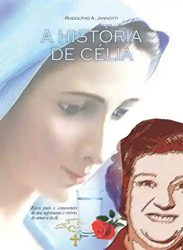 Livro PDF A HISTÓRIA DE CÉLIA: Fatos reais e comoventes de dor, sofrimento e vitória do amor e da fé.