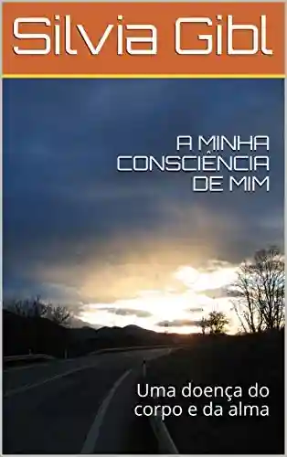 Livro PDF: A MINHA CONSCIÊNCIA DE MIM: Uma doença do corpo e da alma