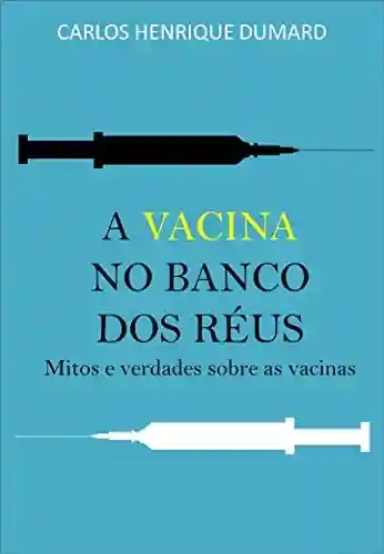 Capa do livro: A vacina no banco dos réus: Mitos e verdades sobre as vacinas - Ler Online pdf
