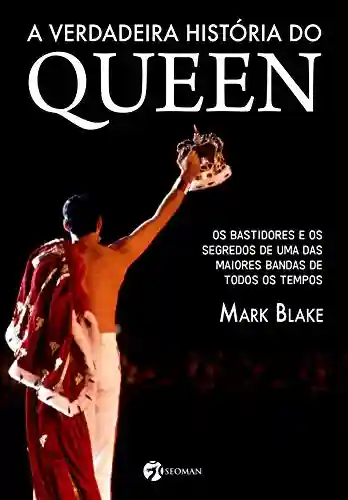 Capa do livro: A verdadeira história do Queen: Os bastidores e os segredos de uma das maiores bandas de todos os tempos - Ler Online pdf