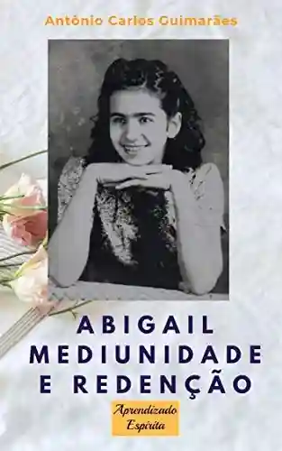 Livro PDF ABIGAIL Mediunidade e redenção: Uma menina obsidiada e a terapia espírita de cura