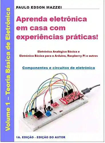 Livro PDF: Aprenda eletrônica em casa com experiências práticas!: Eletrônica Analógica Básica e Eletrônica Básica para o Arduino, Raspberry Pi e outros – Componentes e circuitos de eletrônica