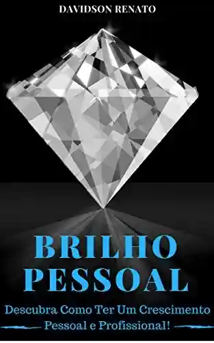 Livro PDF BRILHO PESSOAL: Descubra Como Ter Um Crescimento Pessoal e Profissional!