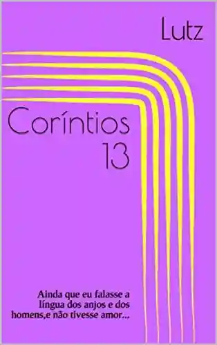 Capa do livro: Coríntios 13 : Ainda que eu falasse a língua dos anjos e dos homens,e não tivesse amor… - Ler Online pdf