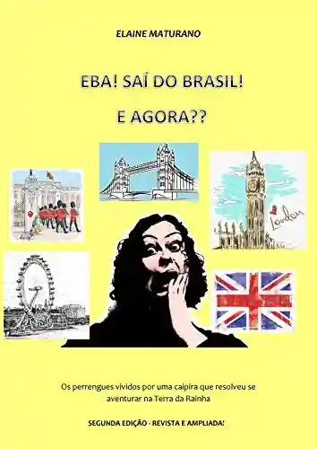 Capa do livro: EBA! SAÍ DO BRASIL! E AGORA??: Os perrengues vividos por uma caipira que resolveu se aventurar na Terra da Rainha - Ler Online pdf