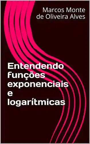 Capa do livro: Entendendo funções exponenciais e logarítmicas - Ler Online pdf