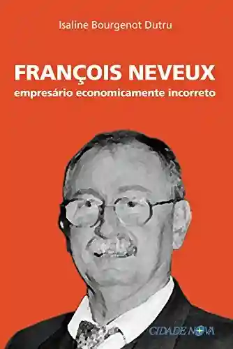 Capa do livro: François Neveux: Empresário economicamente incorreto - Ler Online pdf