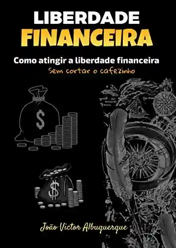 Capa do livro: Liberdade Financeira: Como atingir a liberdade financeira (Sem cortar o cafezinho) - Ler Online pdf