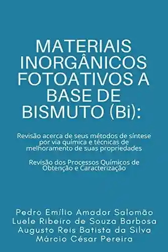 Livro PDF MATERIAIS INORGÂNICOS FOTOATIVOS A BASE DE BISMUTO (Bi): Revisão acerca de seus métodos de síntese por via química e técnicas de melhoramento de suas propriedades