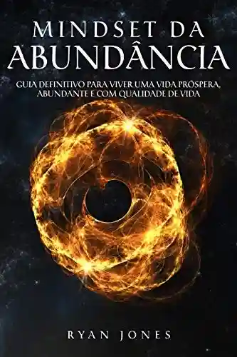 Livro PDF: Mindset Da Abundância: Guia Definitivo Para Viver Uma Vida Próspera, Abundante e Com Qualidade De Vida