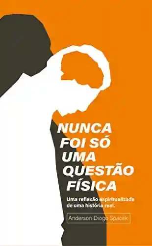 Livro PDF: Nunca foi só uma questão física: Uma reflexão espiritualizada de uma história real