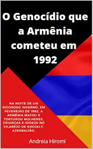 Livro PDF O Genocídio que a Armênia cometeu em 1992: Na noite de um rigoroso inverno, em Fevereiro de 1992, a Armênia matou e torturou mulheres, crianças e idosos … Azerbaijão. (Azerbaijão para o Brasil)
