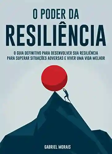 Livro PDF: O Poder da Resiliência: O Guia Definitivo para Desenvolver sua Resiliência para Superar Situações Adversas e Viver uma Vida Melhor