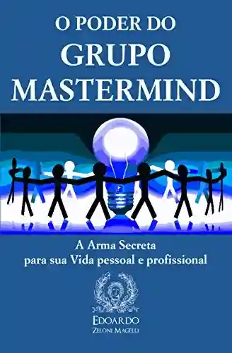 Capa do livro: O Poder do Grupo Mastermind: A Arma Secreta para sua Vida pessoal e profissional - Ler Online pdf