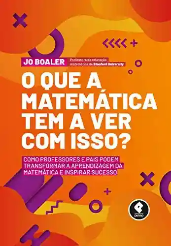 Capa do livro: O Que a Matemática Tem a Ver com Isso? Como Professores e Pais Podem Transformar a Aprendizagem da Matemática e Inspirar Sucesso - Ler Online pdf