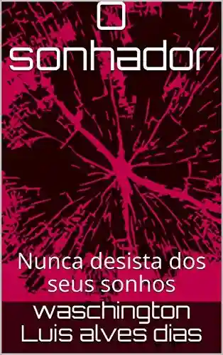 Livro PDF: O sonhador: Nunca desista dos seus sonhos (volume 1 Livro 10)