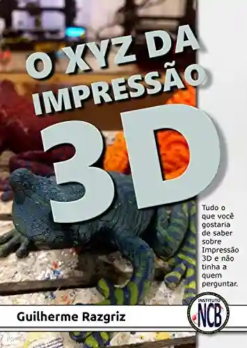 Capa do livro: O XYZ das Impressão 3D: Tudo o que você gostaria de saber sobre Impressão 3D e não tinha a quem perguntar - Ler Online pdf
